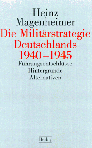 Die Militärstrategie Deutschlands 1940 - 1945. Führungsentschlüsse, Hintergründe, Alternativen