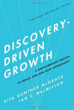 Discovery-Driven Growth: A Breakthrough Process to Reduce Risk and Seize Opportunity