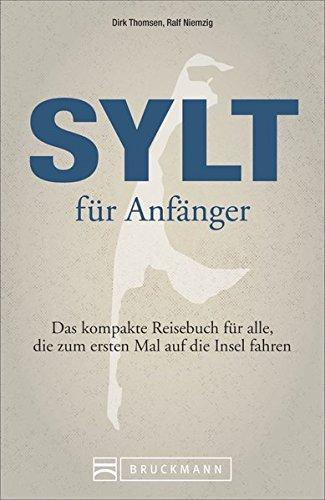 Reiseführer Sylt für Anfänger. Das kompakte Reisebuch für alle. Mit allen Infos, Erlebnissen und Aktivitäten gefüllt, die dem Nordsee- und Insel-Neuling einen wunderbaren Urlaub bescheren.