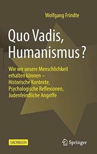 Quo Vadis, Humanismus?: Wie wir unsere Menschlichkeit erhalten können - Historische Kontexte, Psychologische Reflexionen, Judenfeindliche Angriffe