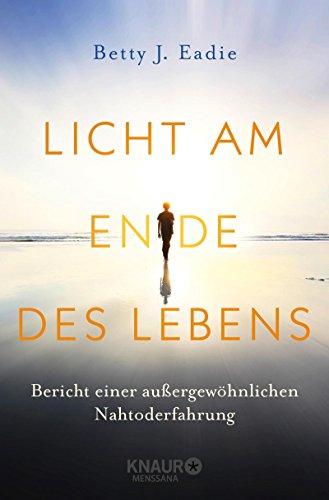 Licht am Ende des Lebens: Bericht einer außergewöhnlichen Nahtoderfahrung