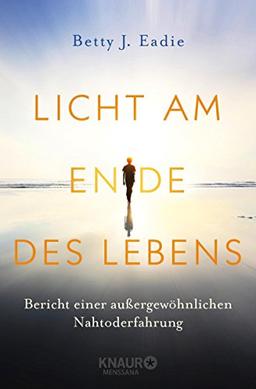 Licht am Ende des Lebens: Bericht einer außergewöhnlichen Nahtoderfahrung