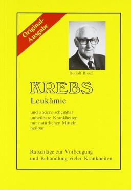 Krebs/Leukämie und andere scheinbar unheilbare Krankheiten mit natürlichen Mitteln heilbar. Ratschläge zur Vorbeugung und Behandlung vieler Krankheiten