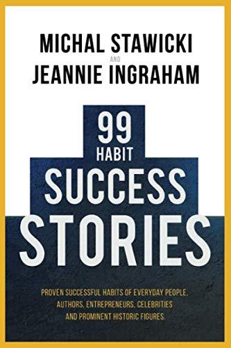 99 Habit Success Stories: Proven Successful Habits of Everyday People, Authors, Entrepreneurs, Celebrities and Prominent Historic Figures