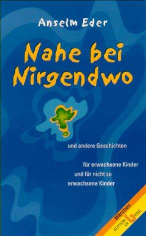 Nahe bei Nirgendwo. und andere Geschichten für erwachsene Kinder und für nicht so erwachsene Kinder