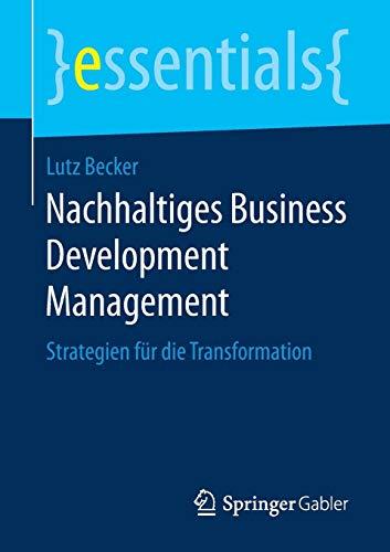 Nachhaltiges Business Development Management: Strategien für die Transformation (essentials)