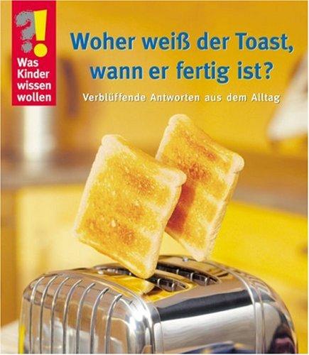 Was Kinder wissen wollen. Woher weiß der Toast, wann er fertig ist? Verblüffende Antworten aus dem Alltag