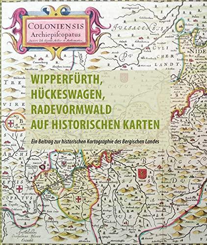 Wipperfürth, Hückeswagen, Radevormwald auf historischen Karten des 16. bis 19. Jahrhunderts: Ein Beitrag zur historischen Kartographie des Bergischen Landes