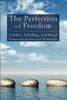 The Perfection of Freedom: Schiller, Schelling, and Hegel Between the Ancients and the Moderns (Veritas, Band 8)