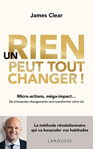 Un rien peut tout changer ! : micro-actions, méga-impact... : de minuscules changements vont transformer votre vie