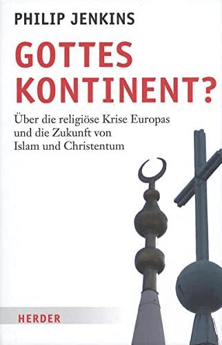 Gottes Kontinent?: Über die religiöse Krise Europas und die Zukunft für Islam und Christentum