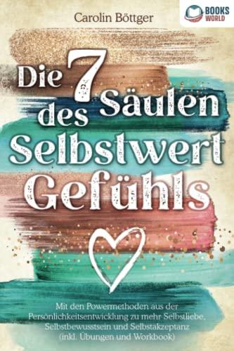 Die 7 Säulen des Selbstwertgefühls: Mit den Powermethoden aus der Persönlichkeitsentwicklung zu mehr Selbstliebe, Selbstbewusstsein und Selbstakzeptanz (inkl. Übungen und Workbook)