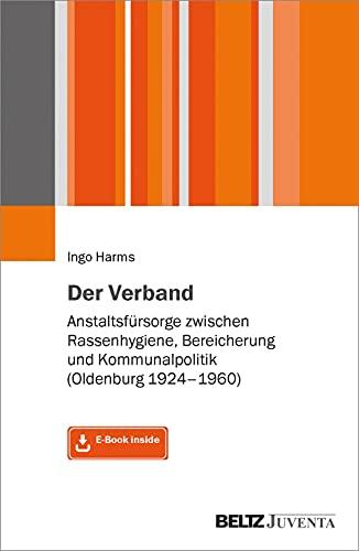 Der Verband: Anstaltsfürsorge zwischen Rassenhygiene, Bereicherung und Kommunalpolitik (Oldenburg 1924-1960). Mit E-Book inside