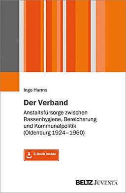 Der Verband: Anstaltsfürsorge zwischen Rassenhygiene, Bereicherung und Kommunalpolitik (Oldenburg 1924-1960). Mit E-Book inside