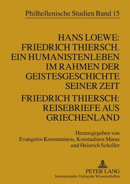 Hans Loewe: Friedrich Thiersch. Ein Humanistenleben im Rahmen der Geistesgeschichte seiner Zeit - Friedrich Thiersch: Reisebriefe aus Griechenland (Philhellenische Studien)