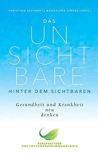 Das Unsichtbare hinter dem Sichtbaren: Gesundheit und Krankheit neu denken. Perspektiven der Psychoneuroimmunologie (Perspektiven den Psychoneuroimmunologie)