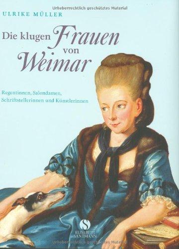 Die klugen Frauen von Weimar: Regentinnen, Salondamen, Schriftstellerinnen und Künstlerinnen von Anna Amalia bis Marianne Brandt