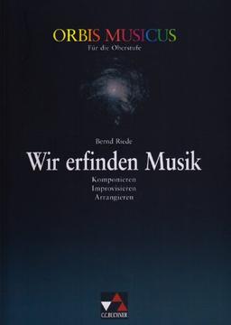 Orbis Musicus. Wir erfinden Musik. Für die Oberstufe: Komponieren, Improvisieren, Arrangieren. Sekundarstufe 2