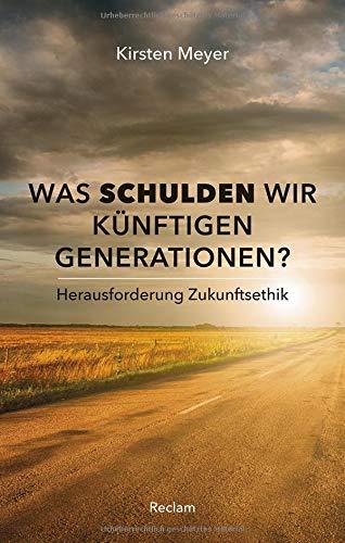 Was schulden wir künftigen Generationen?: Herausforderung Zukunftsethik