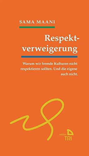 Respektverweigerung: Warum wir fremde Kulturen nicht respektieren sollten. Und die eigene auch nicht. (Edition TRI)