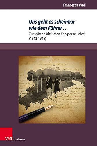 Uns geht es scheinbar wie dem Führer …: Zur späten sächsischen Kriegsgesellschaft (1943–1945) (Berichte und Studien, Band 80)