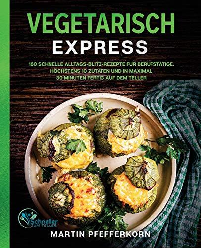 Vegetarisch Express: 180 schnelle Alltags-Blitz-Rezepte für Berufstätige. Höchstens 10 Zutaten und in maximal 30 Minuten fertig auf dem Teller