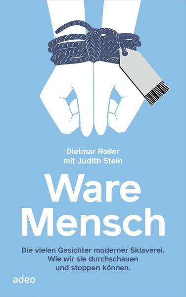 Ware Mensch: Die vielen Gesichter moderner Sklaverei. Wie wir sie durchschauen und stoppen können.