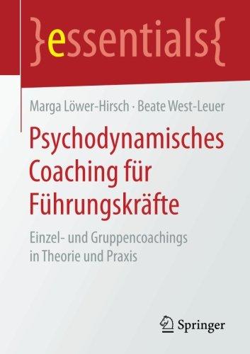 Psychodynamisches Coaching für Führungskräfte: Einzel- und Gruppencoachings in Theorie und Praxis (essentials)