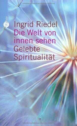 Die Welt von innen sehen. Gelebte Spiritualität