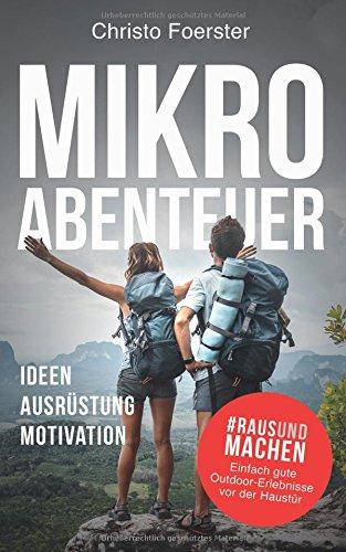 Mikroabenteuer: Raus und machen! Einfach gute Outdoor-Erlebnisse vor der Haustür. Ideen, Ausrüstung, Motivation