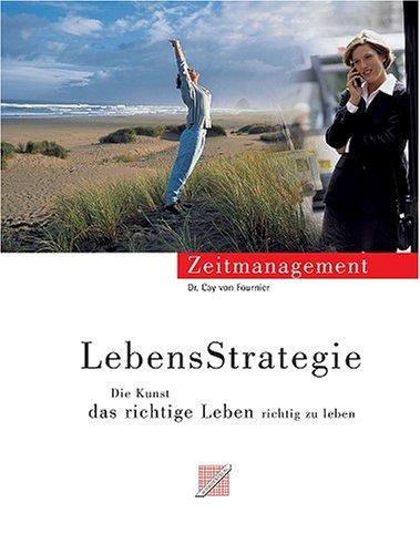 LebensStrategie: Vom Zeitmanagement zur Strategie, das richtige Leben richtig zu leben