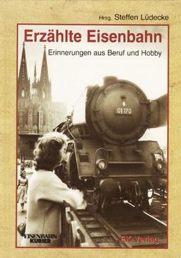 Erzählte Eisenbahn: Erinnerungen aus Beruf und Hobby