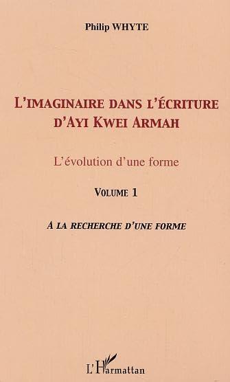 L'imaginaire dans l'écriture d'Ayi Kwei Armah : l'évolution d'une forme. Vol. 1. A la recherche de la forme