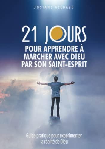 21 jours pour apprendre à marcher avec Dieu par Son Saint-Esprit: Guide pratique pour expérimenter la réalité de Dieu