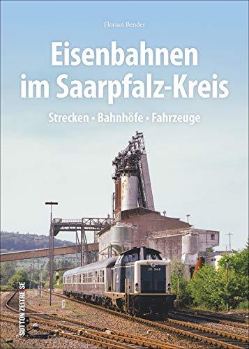 Eisenbahnen im Saarpfalz-Kreis. Strecken, Bahnhöfe und Fahrzeuge in faszinierenden Fotografien. Technikgeschichte in Bildern. (Sutton - Auf Schienen unterwegs)