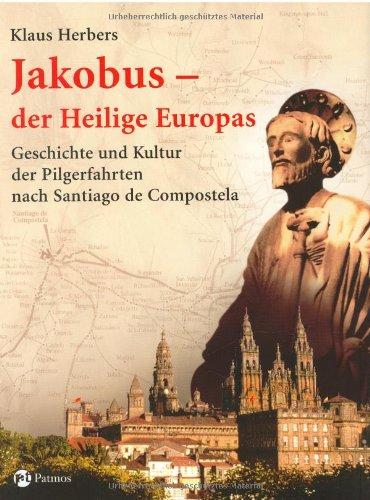 Jakobus - der Heilige Europas: Geschichte und Kultur der Pilgerfahrten nach Santiago de Compostela