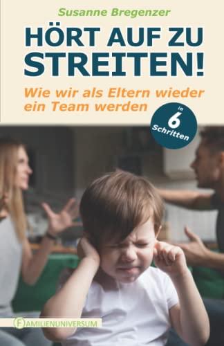 Hört auf zu streiten!: Wie wir als Eltern wieder ein Team werden – in 6 Schritten