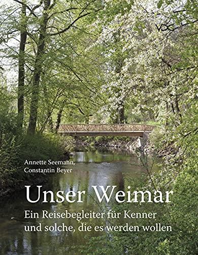 Unser Weimar: Ein Reisebegleiter für Kenner und solche, die es werden wollen