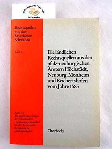 Die ländlichen Rechtsquellen aus den Pfalz- Neuburgischen Ämtern Höchstädt, Neuburg, Monheim und Reichertshofen vom Jahre 1585