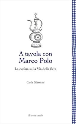 A tavola con Marco Polo: La cucina sulla Via della Seta (Leggere è un gusto)