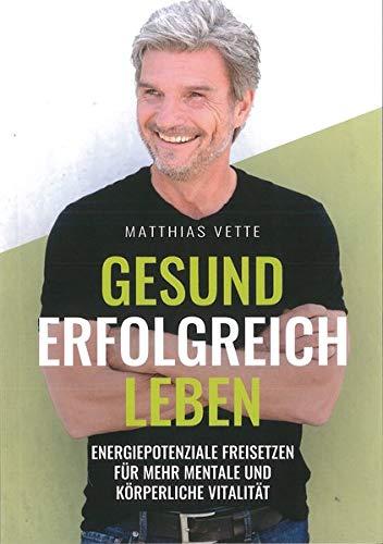 Gesund Erfolgreich Leben: Energiepotenziale freisetzen für mehr mentale und körperliche Vitalität