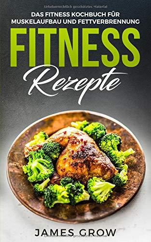 Fitness Rezepte - Das Fitness Kochbuch: 50 Muskelaufbau Rezepte zum Fett Verbrennen und für die Gesunde Ernährung