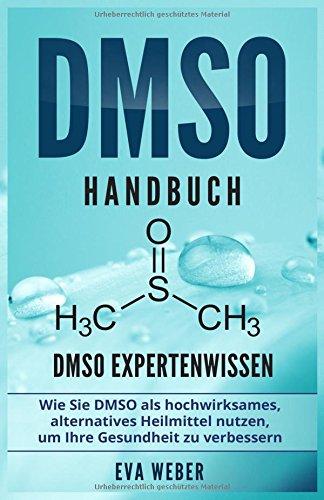 DMSO Handbuch: DMSO Expertenwissen. Wie Sie DMSO als hochwirksames, alternatives Heilmittel nutzen, um Ihre Gesundheit zu verbessern