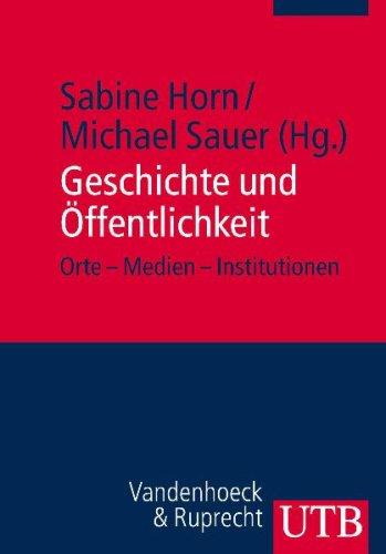 Geschichte und Öffentlichkeit: Orte - Medien - Institutionen