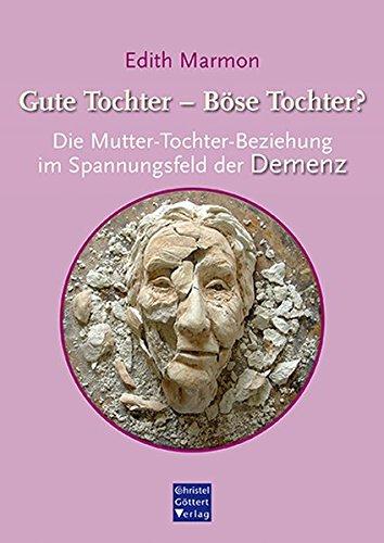 Gute Tochter - Böse Tochter?: Die Mutter-Tochter-Beziehung im Spannungsfeld der Demenz