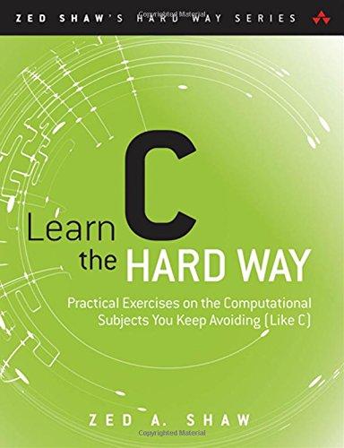 Learn C the Hard Way: Practical Exercises on the Computational Subjects You Keep Avoiding (Like C) (Zed Shaw's Hard Way)