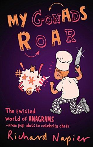 My Gonads Roar: The Twisted World of Anagrams - from Pop Idols to Celebrity Chefs