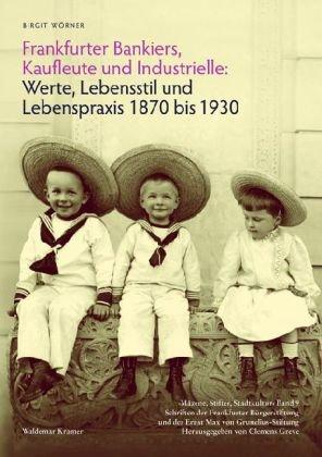 Frankfurter Bankiers, Kaufleute und Industrielle: Werte, Lebensstil und Lebenspraxis 1870 bis 1930  Mäzene, Stifter, Stadtkultur Band 9, Schriften der ... herausgegeben von Clemens Greve