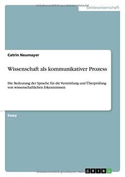 Wissenschaft als kommunikativer Prozess: Die Bedeutung der Sprache für die Vermittlung und Überprüfung von wissenschaftlichen Erkenntnissen