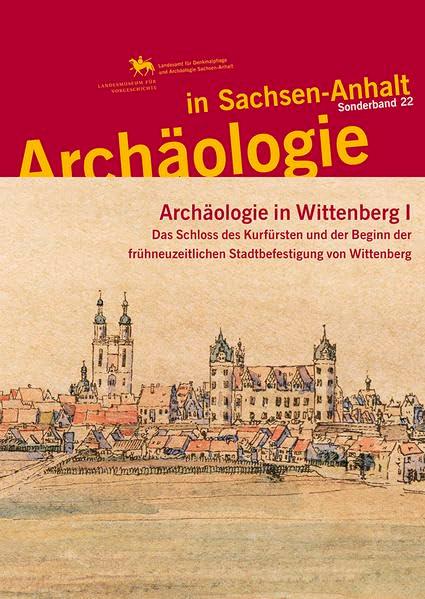 Archäologie in Sachsen-Anhalt / Archäologie in Wittenberg I: Das Schloss des Kurfürsten und der Beginn der frühneuzeitlichen Stadtbefestigung von Wittenberg